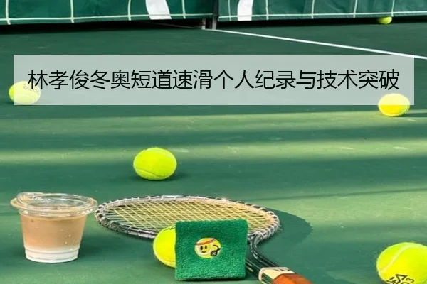林孝俊冬奥短道速滑个人纪录与技术突破